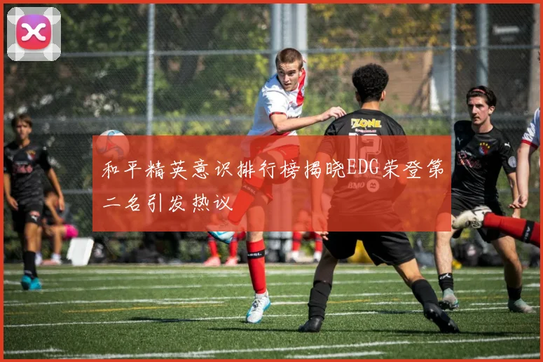 和平精英意识排行榜揭晓EDG荣登第二名引发热议