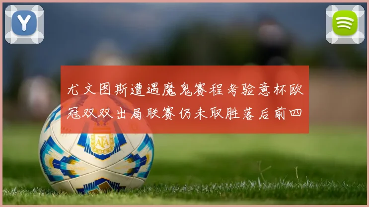 尤文图斯遭遇魔鬼赛程考验意杯欧冠双双出局联赛仍未取胜落后前四四分