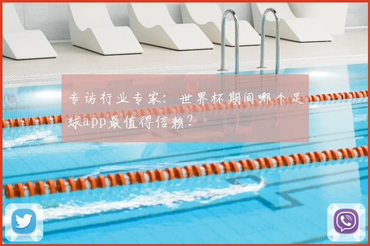专访行业专家:世界杯期间哪个足球app最值得信赖?