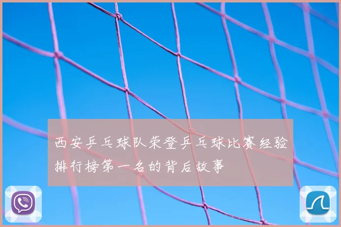 西安乒乓球队荣登乒乓球比赛经验排行榜第一名的背后故事