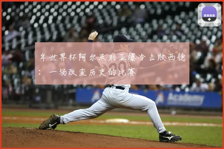 年世界杯阿尔及利亚爆冷击败西德:一场改变历史的比赛