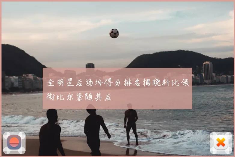 全明星后场均得分排名揭晓科比领衔比尔紧随其后