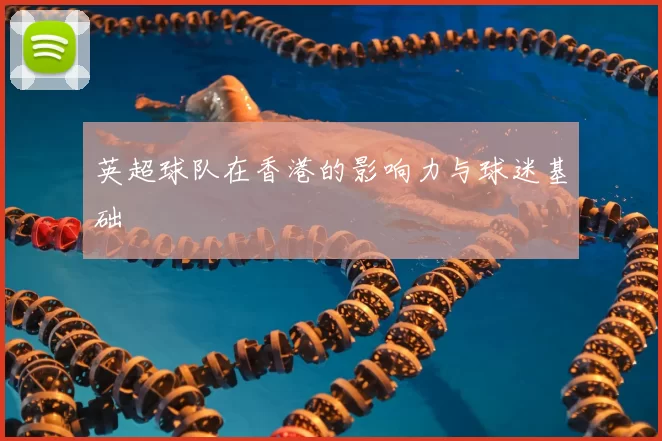 英超球队在香港的影响力与球迷基础