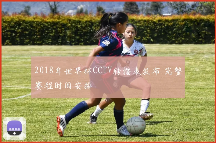 2018年世界杯CCTV转播表发布 完整赛程时间安排