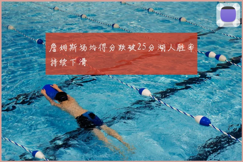 詹姆斯场均得分跌破25分湖人胜率持续下滑