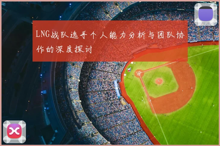 LNG战队选手个人能力分析与团队协作的深度探讨
