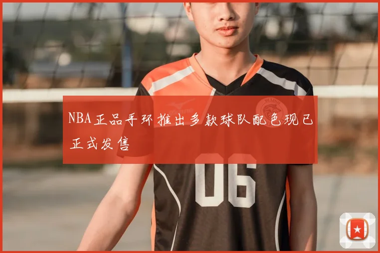 NBA正品手环推出多款球队配色现已正式发售