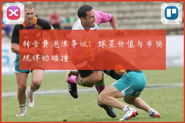 转会费泡沫争议：球星价值与市场规律的碰撞