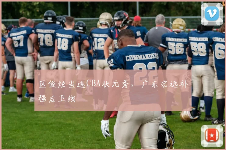 区俊炫当选CBA状元秀，广东宏远补强后卫线