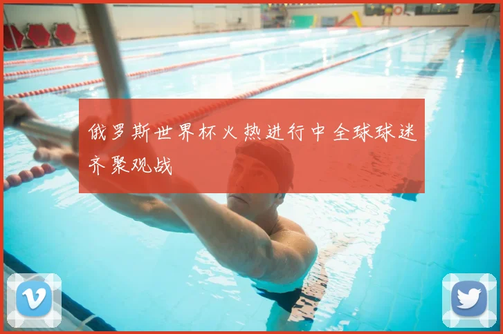 俄罗斯世界杯火热进行中全球球迷齐聚观战