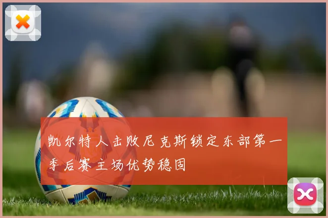 凯尔特人击败尼克斯锁定东部第一季后赛主场优势稳固