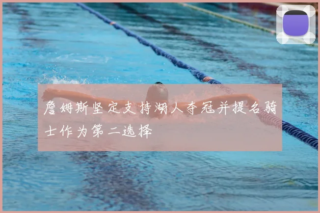 詹姆斯坚定支持湖人夺冠并提名骑士作为第二选择