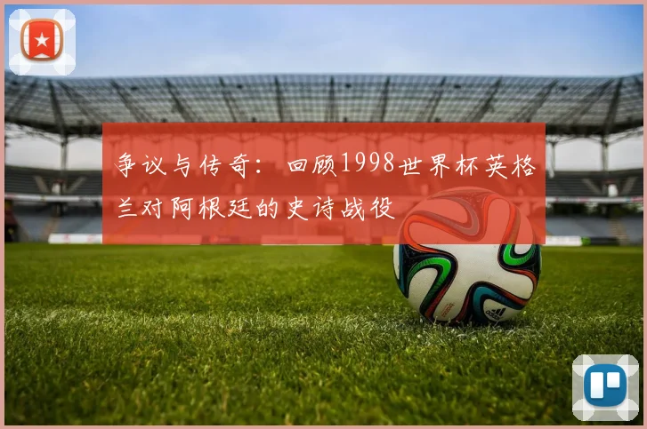 争议与传奇:回顾1998世界杯英格兰对阿根廷的史诗战役