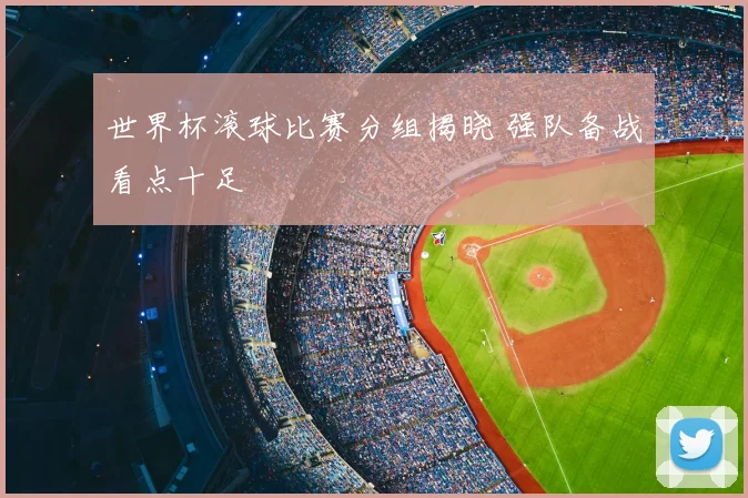 世界杯滚球比赛分组揭晓 强队备战看点十足