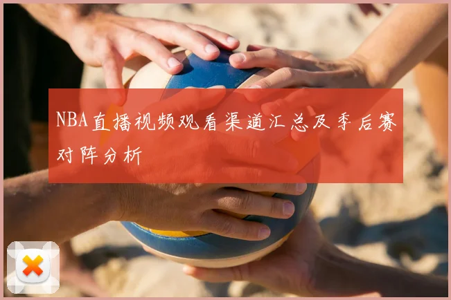 NBA直播视频观看渠道汇总及季后赛对阵分析