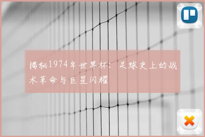 揭秘1974年世界杯：足球史上的战术革命与巨星闪耀