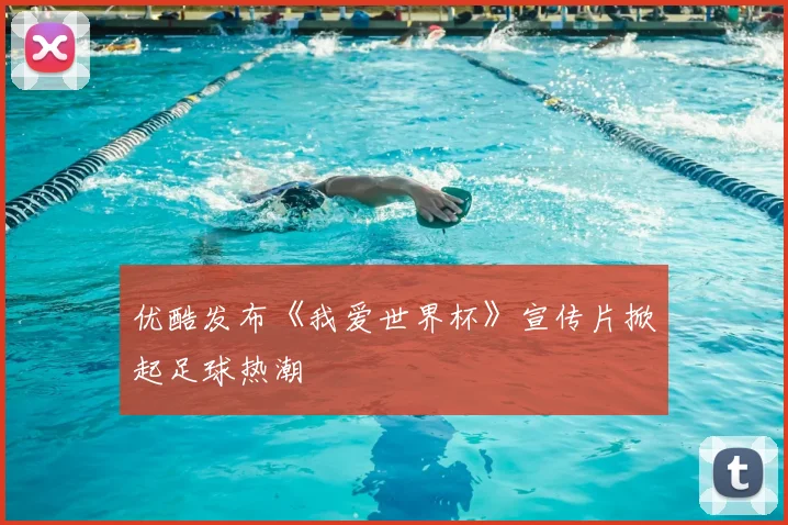 优酷发布《我爱世界杯》宣传片掀起足球热潮