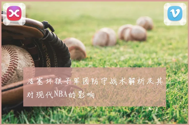 活塞坏孩子军团防守战术解析及其对现代NBA的影响
