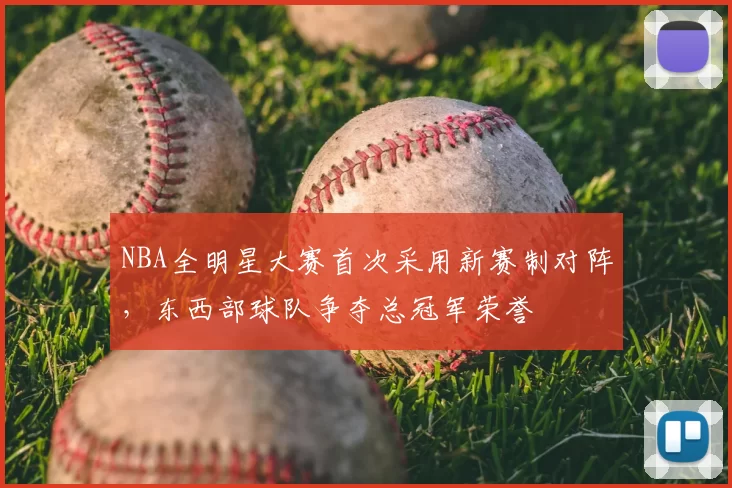 NBA全明星大赛首次采用新赛制对阵，东西部球队争夺总冠军荣誉