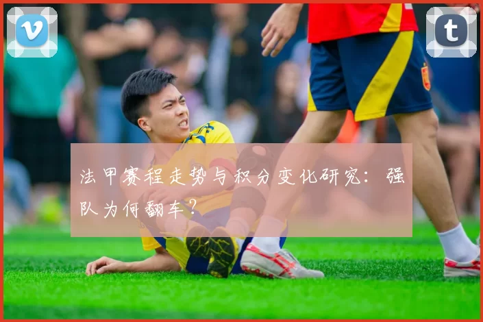 法甲赛程走势与积分变化研究：强队为何翻车？