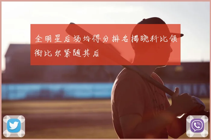 全明星后场均得分排名揭晓科比领衔比尔紧随其后
