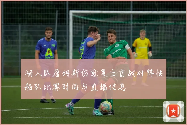 湖人队詹姆斯伤愈复出首战对阵快船队比赛时间与直播信息