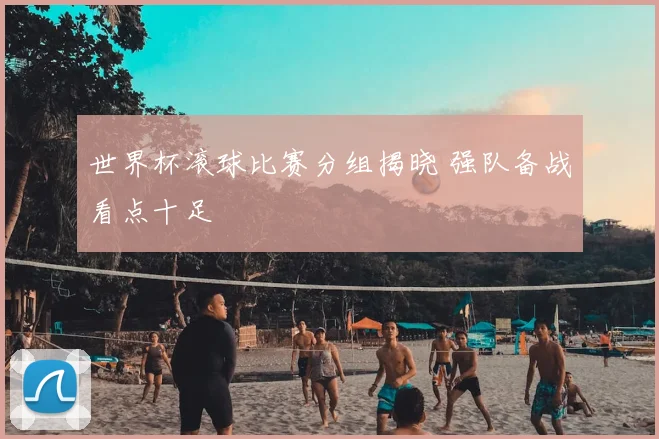 世界杯滚球比赛分组揭晓 强队备战看点十足