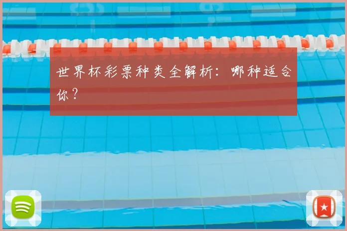世界杯彩票种类全解析:哪种适合你?