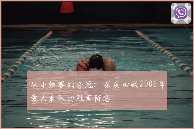 从小组赛到夺冠:深度回顾2006年意大利队的冠军阵容