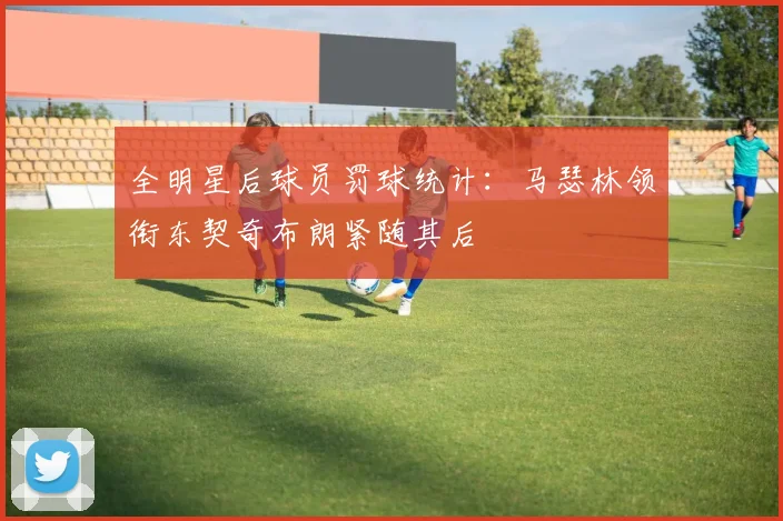 全明星后球员罚球统计:马瑟林领衔东契奇布朗紧随其后