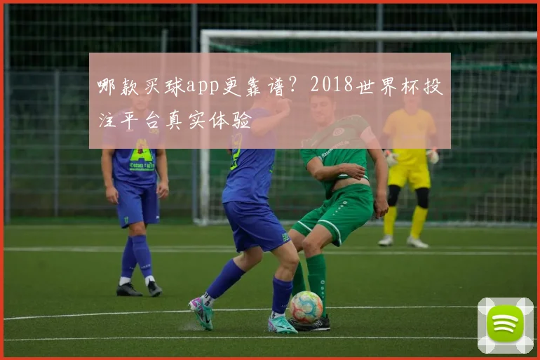 哪款买球app更靠谱？2018世界杯投注平台真实体验