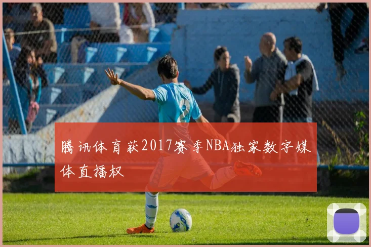 腾讯体育获2017赛季NBA独家数字媒体直播权
