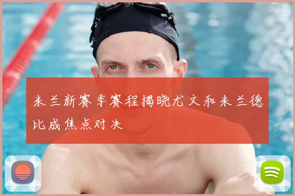 米兰新赛季赛程揭晓尤文和米兰德比成焦点对决