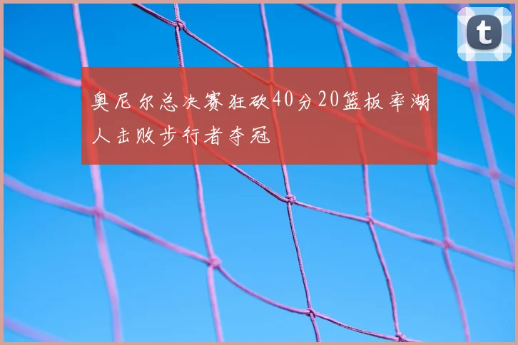 奥尼尔总决赛狂砍40分20篮板率湖人击败步行者夺冠