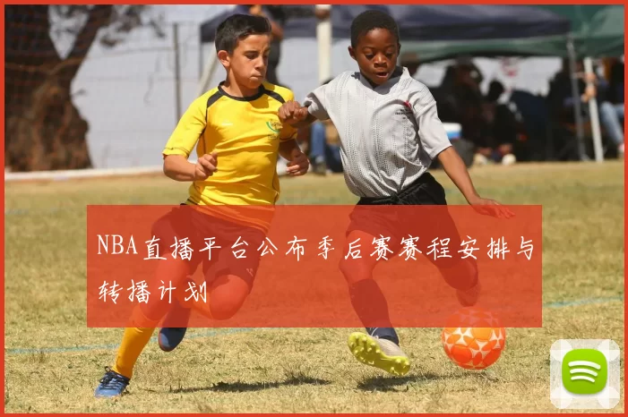 NBA直播平台公布季后赛赛程安排与转播计划