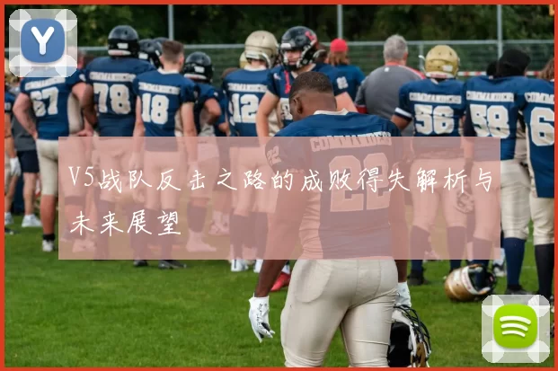 V5战队反击之路的成败得失解析与未来展望