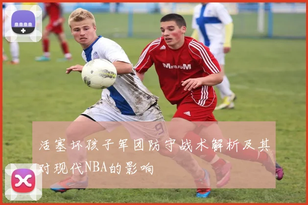 活塞坏孩子军团防守战术解析及其对现代NBA的影响