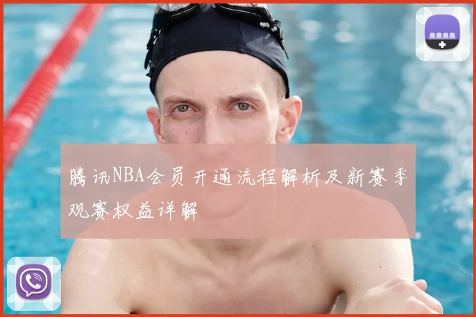 腾讯NBA会员开通流程解析及新赛季观赛权益详解