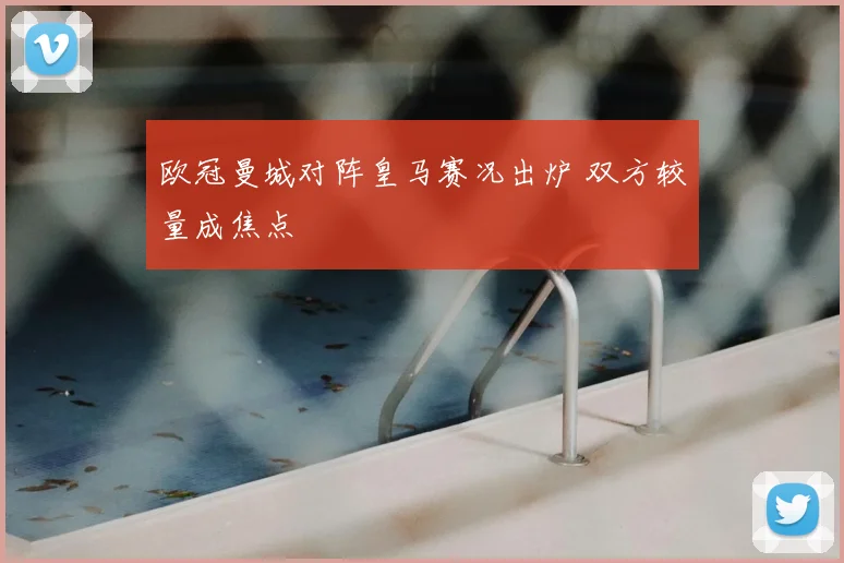 欧冠曼城对阵皇马赛况出炉 双方较量成焦点