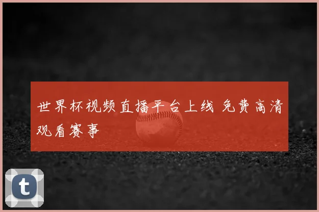 世界杯视频直播平台上线 免费高清观看赛事