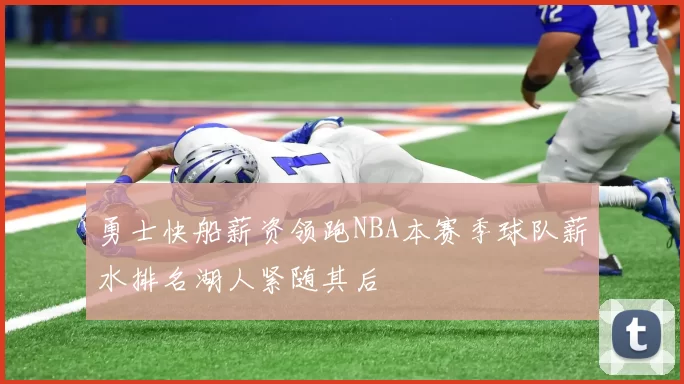 勇士快船薪资领跑NBA本赛季球队薪水排名湖人紧随其后