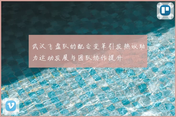 武汉飞盘队的配合变革引发热议助力运动发展与团队协作提升